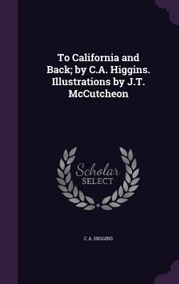 To California and Back; By C.A. Higgins. Illust... 1347397787 Book Cover