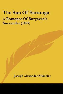 The Sun Of Saratoga: A Romance Of Burgoyne's Su... 1120932343 Book Cover