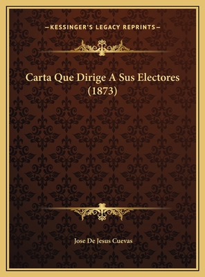 Carta Que Dirige A Sus Electores (1873) [Spanish] 1169615295 Book Cover