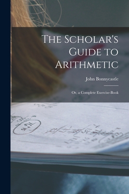 The Scholar's Guide to Arithmetic: Or, a Comple... 1017673179 Book Cover