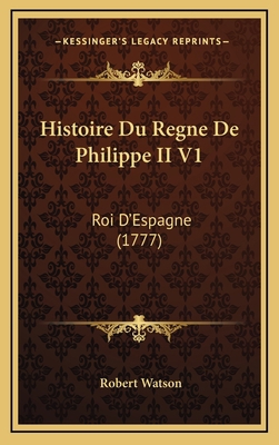 Histoire Du Regne De Philippe II V1: Roi D'Espa... [French] 1166861287 Book Cover