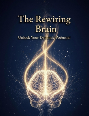 The Rewiring Brain: Unlock Your Dynamic Potential B0HH96P4K9 Book Cover
