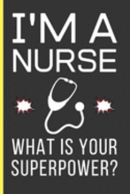 I'M a Nurse What Is Your Superpower?: Nurse Gifts: Funny Novelty Lined Notebook / Journal To Write In (6 x 9)