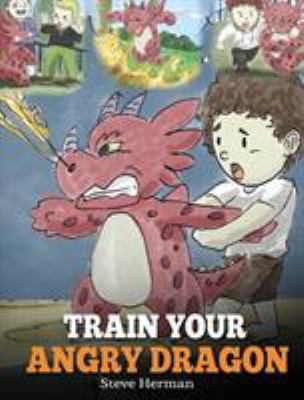 Train Your Angry Dragon: Teach Your Dragon To B... 1948040182 Book Cover