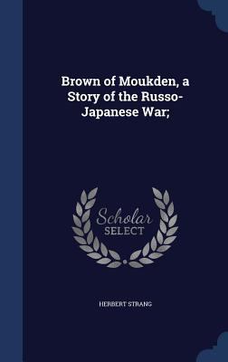 Brown of Moukden, a Story of the Russo-Japanese... 1340029057 Book Cover