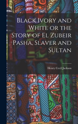 Black Ivory and White or the Story of el Zubeir... 1015962335 Book Cover