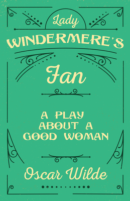 Lady Windermere's Fan: A Play About a Good Woman 1444645757 Book Cover