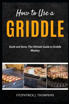How to Use a Griddle: Sizzle and Serve: The Ult... Book Cover
