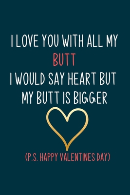 I Love you with all by Butt, I would say heart but my butt is bigger: Naughty boyfriend gifts notebook - 6 x 9 in, 120 College ruled pages - Journal, ... book - Thoughtful valentine day gifts for him