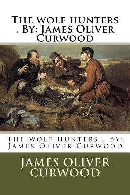 The wolf hunters . By: James Oliver Curwood 1974310760 Book Cover
