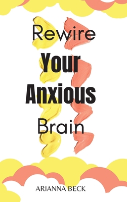 Rewire Your Anxious Brain: Clear Your Mind of N... 1802664084 Book Cover