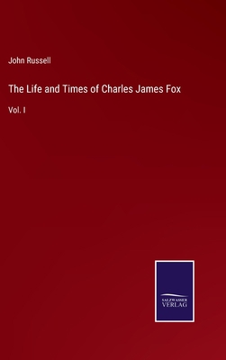 The Life and Times of Charles James Fox: Vol. I 3375120478 Book Cover