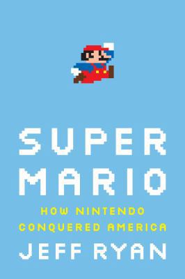Super Mario: How Nintendo Conquered America 1591844053 Book Cover