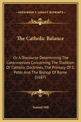 The Catholic Balance: Or A Discourse Determinin... 1169259987 Book Cover