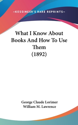 What I Know About Books And How To Use Them (1892) 1437422586 Book Cover