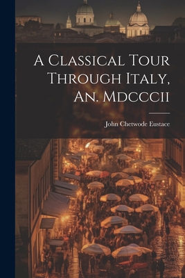 A Classical Tour Through Italy, An. Mdcccii 1022821431 Book Cover
