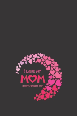 Paperback I Love My Mom Happy Mothers Day: Day for Moms,Mother's Memory Journal,Treasure Forever.Stories,Attitude Of Gratitude Book