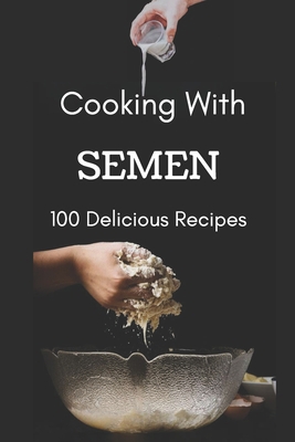 Cooking With Semen 100 Delicious Recipes: Inapp... 1675305226 Book Cover