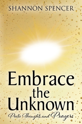 Embrace the Unknown: Poetic Thoughts and Prayers 1638442401 Book Cover