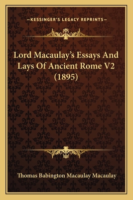 Lord Macaulay's Essays And Lays Of Ancient Rome... 1167246802 Book Cover