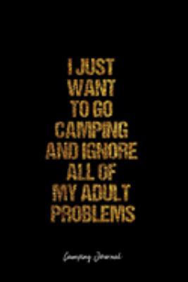 Camping Journal: Dot Grid Journal -I Just Want To Go Camping And Ignore All Of My Adult Problems - Black Lined Diary, Planner, Gratitude, Writing, Travel, Goal, Bullet Notebook - 6x9 120 page