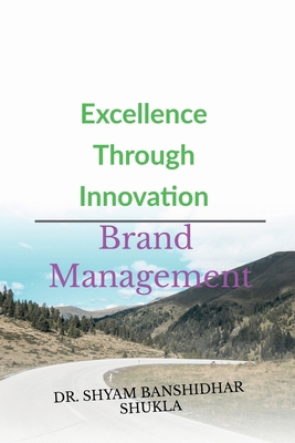 Excellence Through Innovation: Brand Management B0DMDDPDDX Book Cover