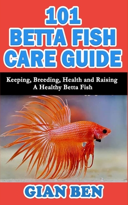 101 BETTA FISH CARE GUIDE: Keeping, Breeding, Health and Raising A Healthy Betta Fish B08JF2DFQ9 Book Cover