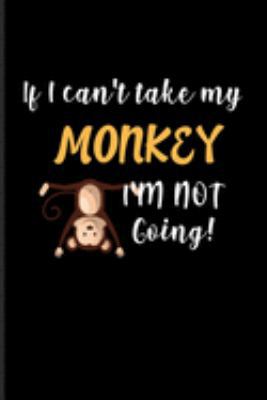 If I Can't Take My Monkey I'm Not Going: Good Funny Life Quote Journal | Notebook | Workbook For Wildlife, Animals, Apes, Sarcasm & Irony Fans - 6x9 - 100 Graph Paper Pages