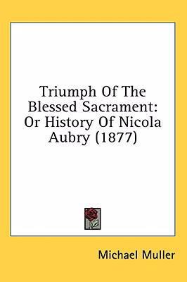 Triumph Of The Blessed Sacrament: Or History Of... 0548913420 Book Cover