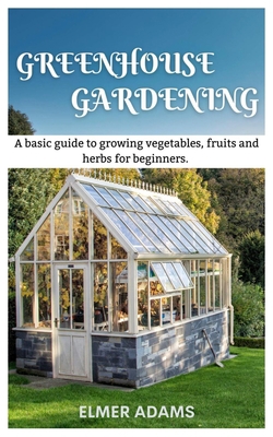 Green House Gardening: A Basic guide to growing... B0C9SH2NFR Book Cover