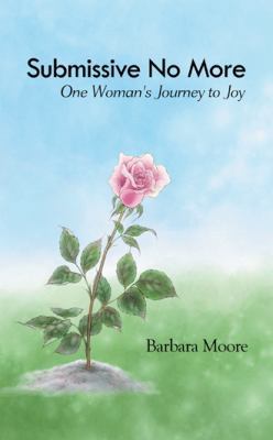 Submissive No More: One Woman's Journey to Joy 1452560196 Book Cover