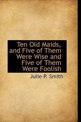 Ten Old Maids, and Five of Them Were Wise and F... 0559671482 Book Cover