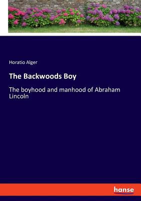 The Backwoods Boy: The boyhood and manhood of A... 3337735029 Book Cover