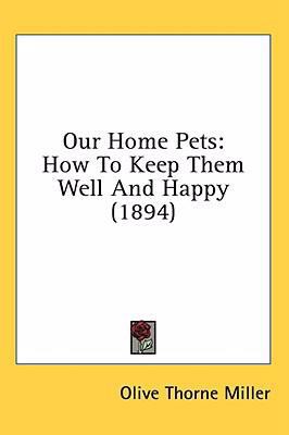 Our Home Pets: How To Keep Them Well And Happy ... 0548929432 Book Cover