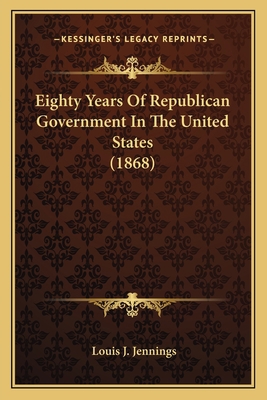 Eighty Years Of Republican Government In The Un... 1164068997 Book Cover