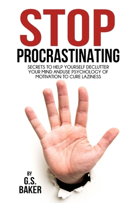 STOP PROCRASTINATING: Secrets to Help Yourself Declutter Your Mind and Use Psychology of Motivation to Cure Laziness B08JDTP6MH Book Cover
