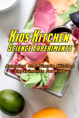 Kids Kitchen Science Experiments: Amazing and Simple Kitchen Experiments for Kids: Kitchen Experiments for Kids B08R7C2QF2 Book Cover
