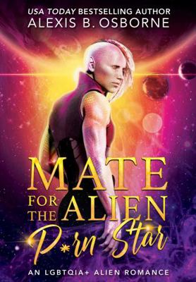 Mate for the Alien P*rn Star : An LGBTQIA+ Alien Romance