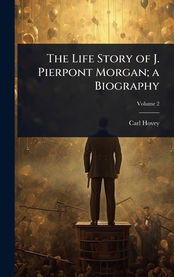 The Life Story of J. Pierpont Morgan; a Biography 1024011402 Book Cover