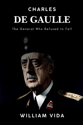 Charles de Gaulle: The General Who Refused to Fall B0DL5NSQ6K Book Cover