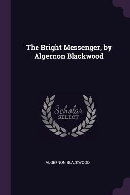The Bright Messenger, by Algernon Blackwood 1378050134 Book Cover