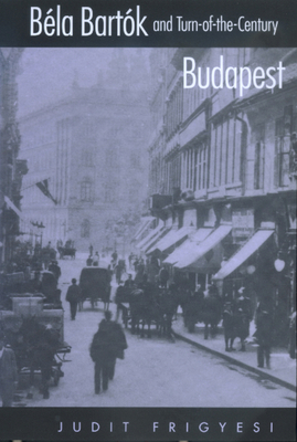 Bela Bartok and Turn-Of-The-Century Budapest 0520222547 Book Cover