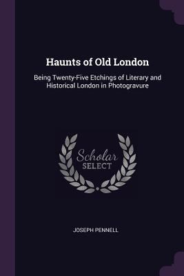 Haunts of Old London: Being Twenty-Five Etching... 1377382893 Book Cover