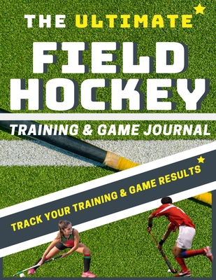 The Ultimate Field Hockey Training and Game Jou... 1922453285 Book Cover