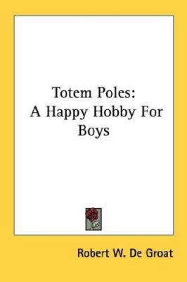 Totem Poles: A Happy Hobby For Boys 1432561863 Book Cover