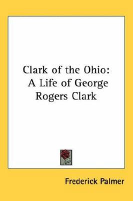 Clark of the Ohio: A Life of George Rogers Clark 1432624369 Book Cover