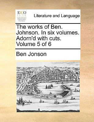 The Works of Ben. Johnson. in Six Volumes. Ador... 1170594972 Book Cover