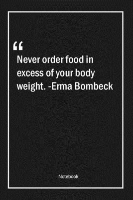 Never order food in excess of your body weight. -Erma Bombeck: Lined Gift Notebook With Unique Touch | Journal | Lined Premium 120 Pages |food Quotes|