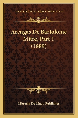 Arengas De Bartolome Mitre, Part 1 (1889) [Spanish] 1168164788 Book Cover