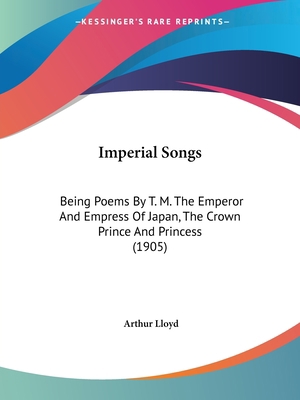 Imperial Songs: Being Poems By T. M. The Empero... 112062990X Book Cover